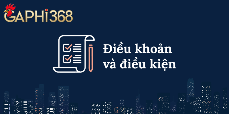 Điều Kiện Và Điều Khoản Cần Phải Biết Của Nhà Cái Gaphi368 Điều kiện và điều khoản đăng ký tài khoản tại Gaphi368