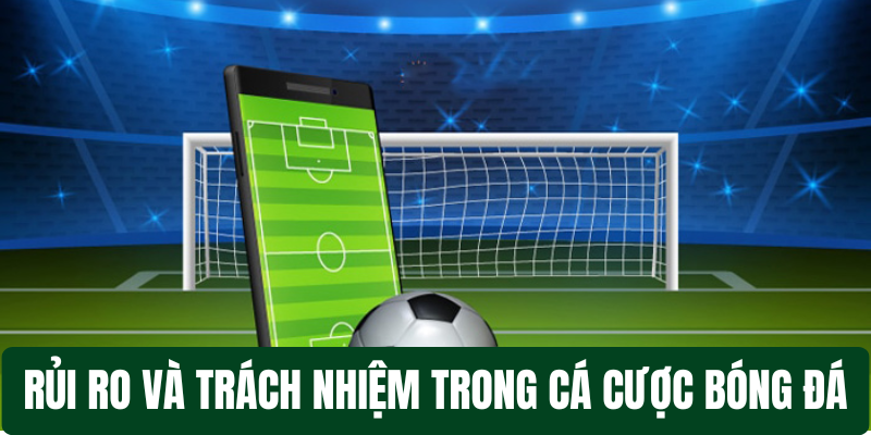 Rủi ro và trách nhiệm trong cá cược bóng đá